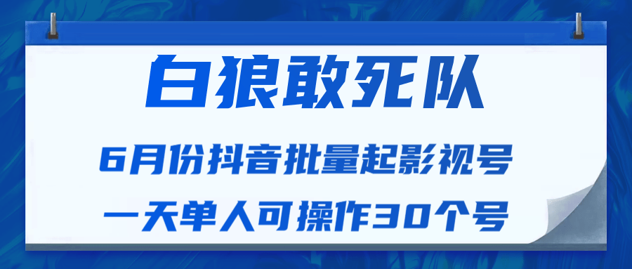 白狼敢死队最新抖音短视频批量起影视号（一天单人可操作30个号）视频课程_微雨项目网