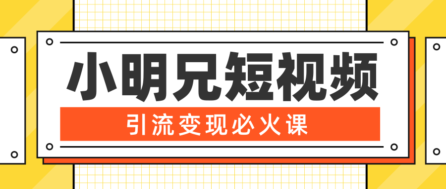 小明兄短视频引流变现必火课，最强dou+玩法 超级变现法则，两天直播间涨粉20w+_微雨项目网