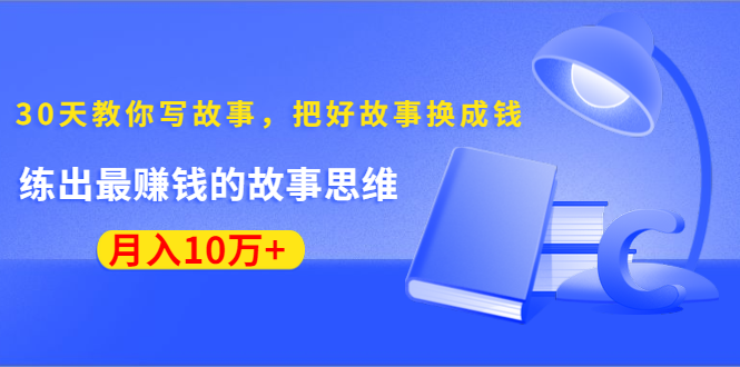 《30天教你写故事，把好故事换成钱》练出最赚钱的故事思维，月入10万+_微雨项目网