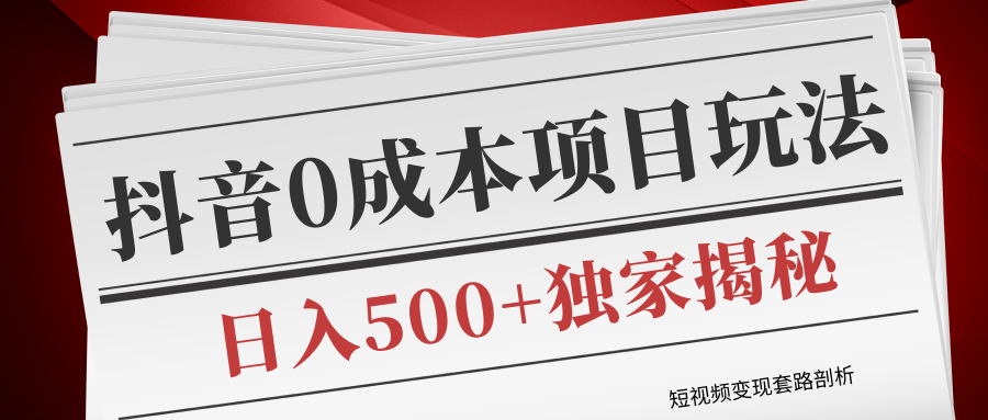 短视频变现套路剖析，抖音0成本赚钱项目玩法，日入500+独家揭秘（共2节视频）_微雨项目网