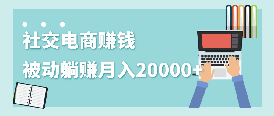 2020年最赚钱的副业，社交电商被动躺赚月入20000+，躺着就有收入（视频+文档）_微雨项目网