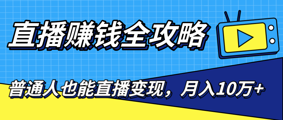 直播赚钱全攻略，0粉丝流量玩法，普通人也能直播变现，月入10万+（25节视频）_微雨项目网