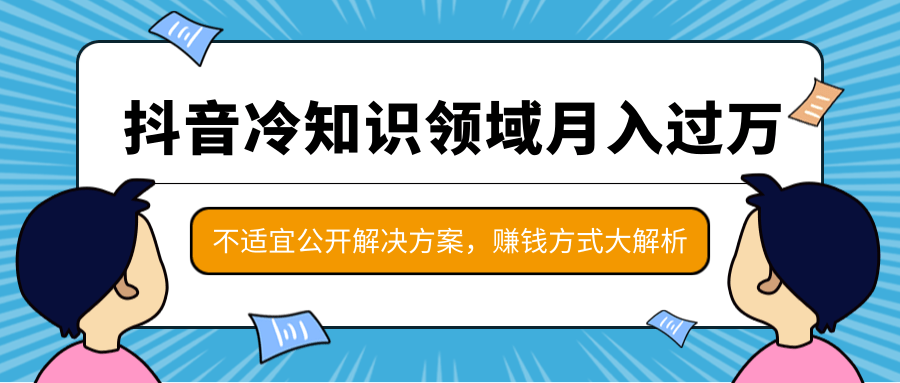 抖音冷知识领域月入过万项目，不适宜公开解决方案 ，抖音赚钱方式大解析！_微雨项目网