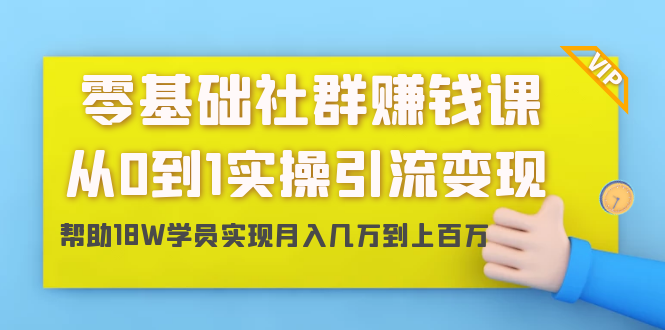 零基础社群赚钱课：从0到1实操引流变现，帮助18W学员实现月入几万到上百万_微雨项目网