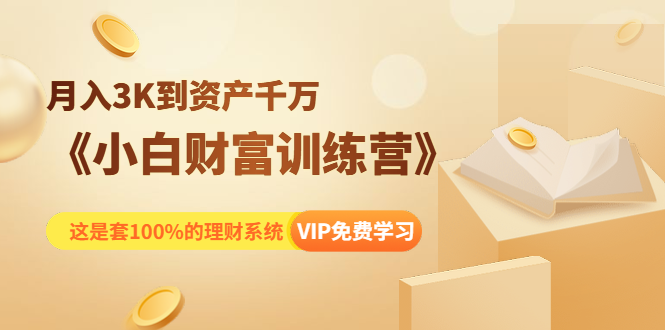 《小白财富训练营》月入3K到资产千万，这是套100%的理财系统（11节课）_微雨项目网