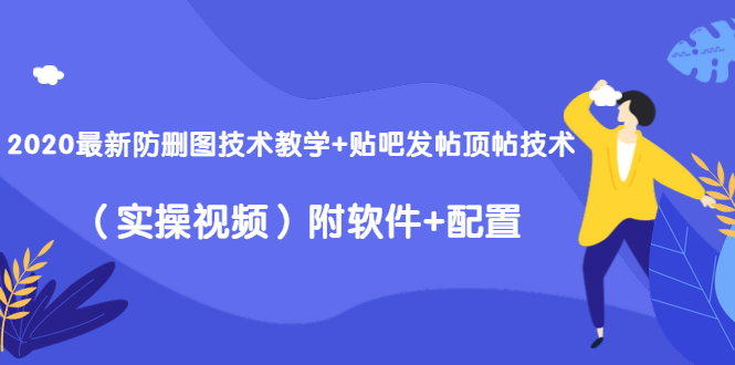 2020最新防删图技术教学+贴吧发帖顶帖技术（实操视频）附软件+配置_微雨项目网