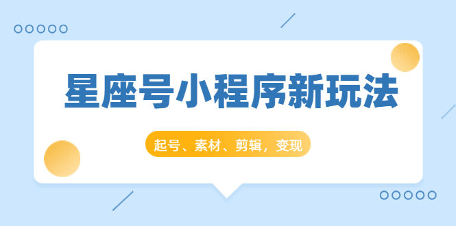 星座号小程序新玩法：起号、素材、剪辑，如何变现（附素材）_微雨项目网