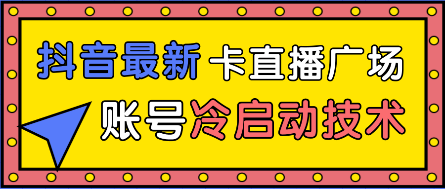 抖音最新卡直播广场12个方法、新老账号冷启动技术，异常账号冷启动_微雨项目网