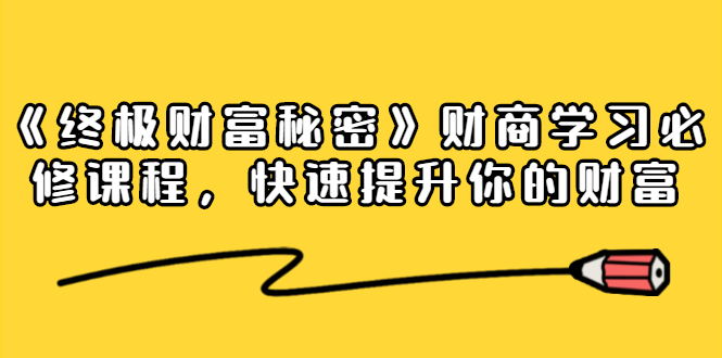 《终极财富秘密》财商学习必修课程，快速提升你的财富（18节视频课）_微雨项目网