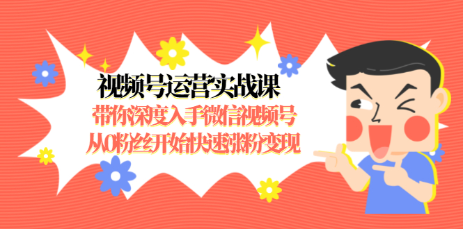 视频号运营实战课，带你深度入手微信视频号1.0，从0粉丝开始快速涨粉变现_微雨项目网