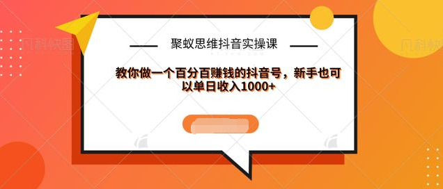 聚蚁思维抖音实操课:教你做一个百分百赚钱的抖音号，新手也可以单日收入1000+_微雨项目网