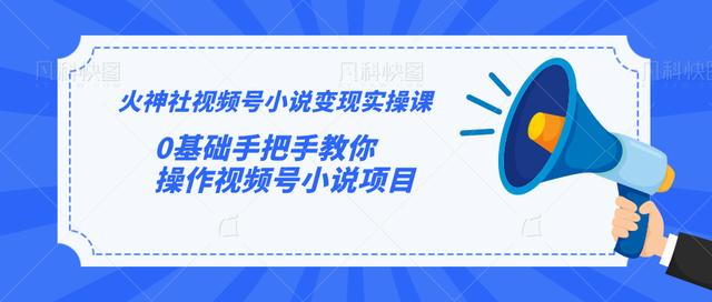 火神社视频号小说变现实操课：0基础手把手教你操作视频号小说项目_微雨项目网