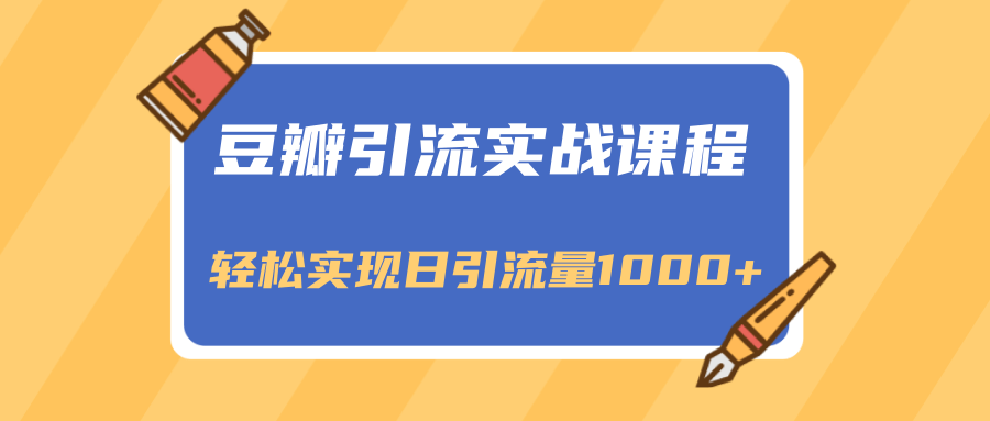 豆瓣引流实战课程，一个既能引流又能变现的渠道，轻松实现日引流量1000+_微雨项目网