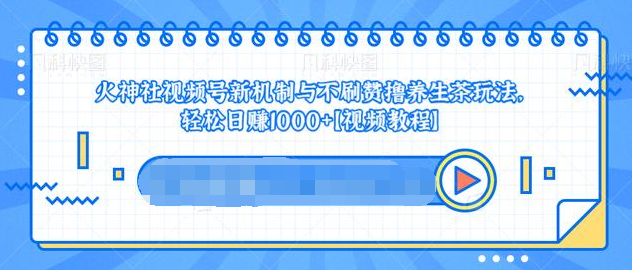 视频号新机制与不刷赞撸养生茶玩法，轻松日赚1000+_微雨项目网