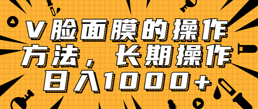 抖音上很火的V脸面膜赚钱方法，可长期操作稳定日入1000+_微雨项目网