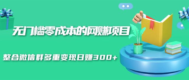 无门槛零成本的网赚项目，整合微信群多重变现日赚300+_微雨项目网