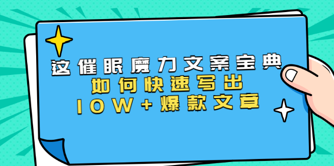 本源《催眠魔力文案宝典》如何快速写出10W+爆款文章，人人皆可复制(31节课)_微雨项目网