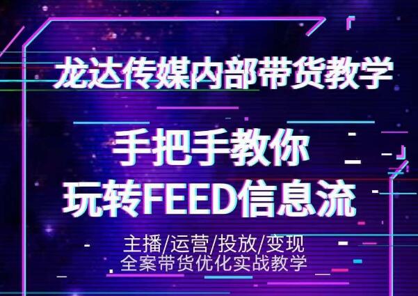 龙达传媒内部抖音带货密训营：手把手教你玩转抖音FEED信息流，让你销量暴增_微雨项目网