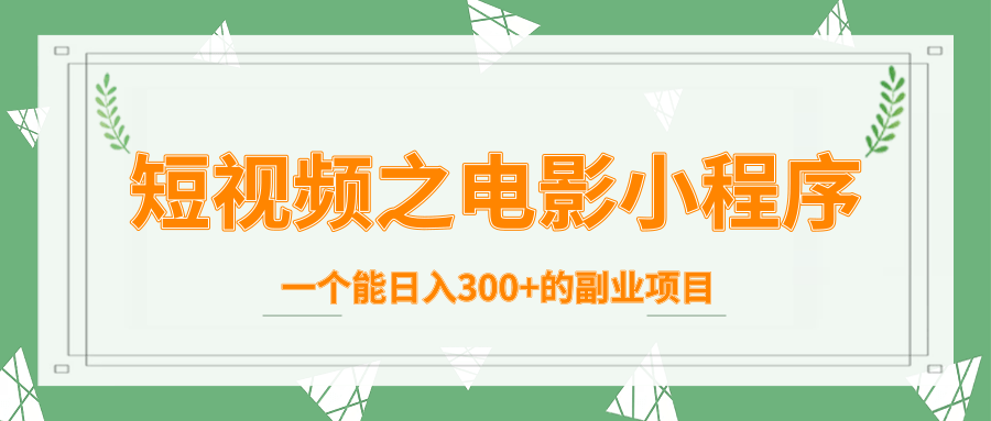 短视频之电影小程序，一个能日入300+的副业项目_微雨项目网