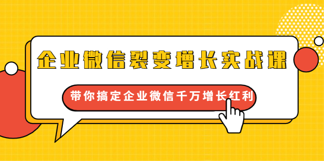 企业微信裂变增长实战课：带你搞定企业微信千万增长红利，新流量-新玩法_微雨项目网