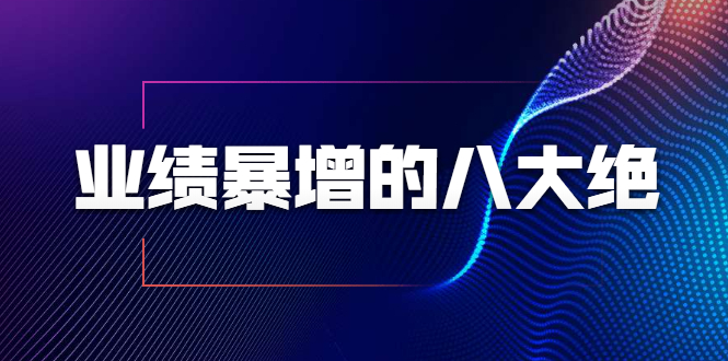 业绩暴增的八大绝招，销售员必须掌握的硬核技能（9节视频课程）_微雨项目网