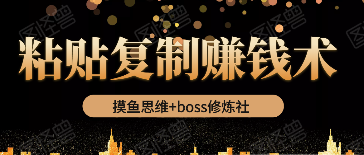 摸鱼思维+boss修炼社·粘贴复制赚钱术，我靠粘贴复制又赚了3万多，月入20万的项目_微雨项目网