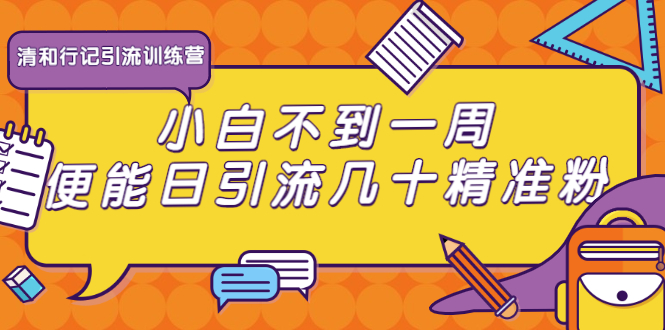 清和行记引流训练营：小白不到一周便能日引流几十精准粉_微雨项目网