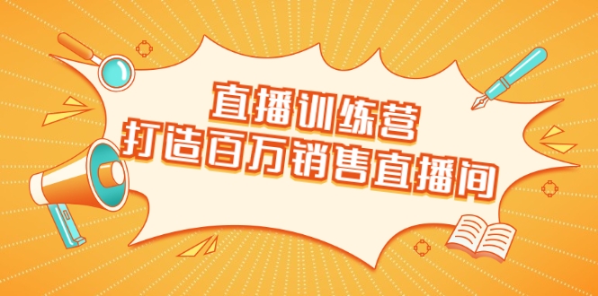 直播训练营：打造百万销售直播间 教会你如何直播带货，抓住直播大风口_微雨项目网