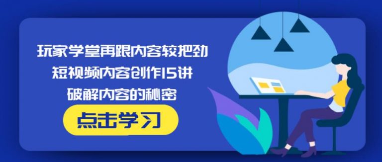 玩家学堂再跟内容较把劲·短视频内容创作15讲,破解内容的秘密_微雨项目网