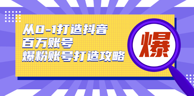 从0-1打造抖音百万账号-爆粉账号打造攻略，针对有账号无粉丝的现象_微雨项目网