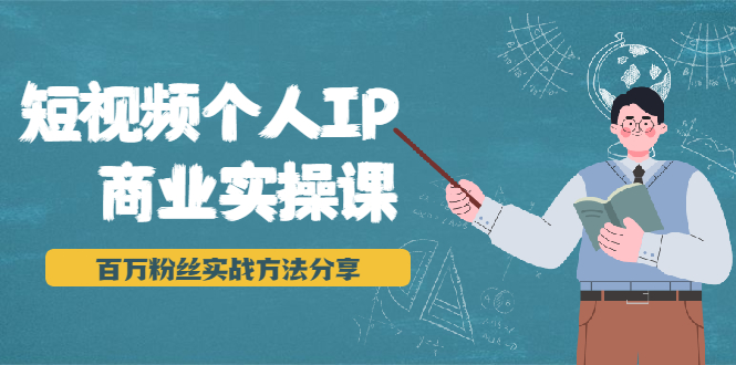 短视频个人IP商业实操课，百万粉丝实战方法分享，小白也能实现流量变现_微雨项目网