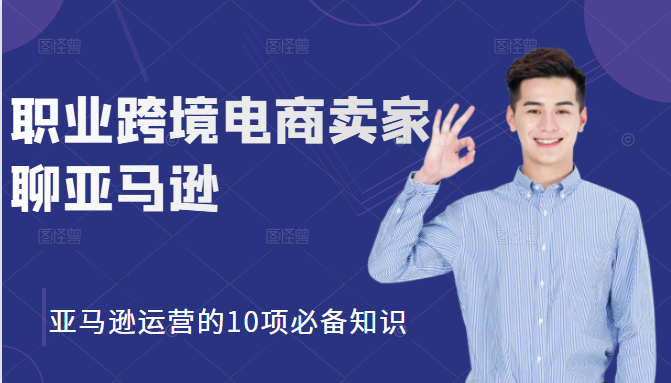 职业跨境电商卖家聊亚马逊：亚马逊运营的10项必备知识，12堂课让你看懂亚马逊运营_微雨项目网