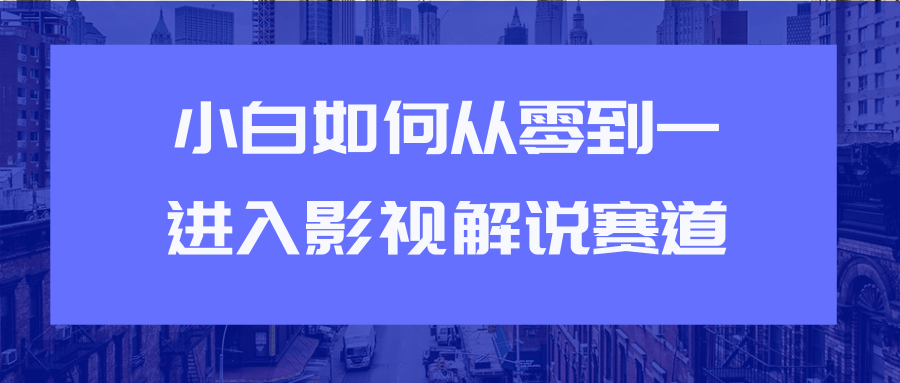 教你短视频赚钱玩法之小白如何从0到1快速进入影视解说赛道_微雨项目网