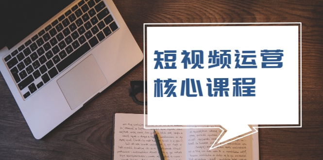 短视频运营核心课程，解决了小白的不懂运营原理的苦恼_微雨项目网