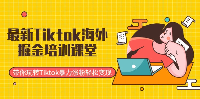 最新Tiktok海外掘金培训课堂：带你玩转Tiktok暴力涨粉轻松变现_微雨项目网