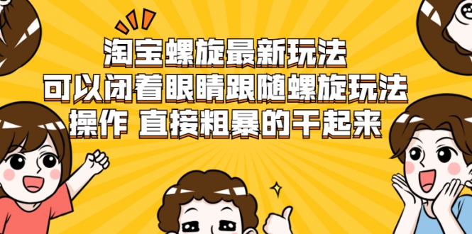 淘宝螺旋最新玩法，可以闭着眼睛跟随螺旋玩法操作 直接粗暴的干起来_微雨项目网