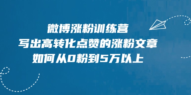 微博涨粉训练营，写出高转化点赞的涨粉文章，如何从0粉到5万以上_微雨项目网