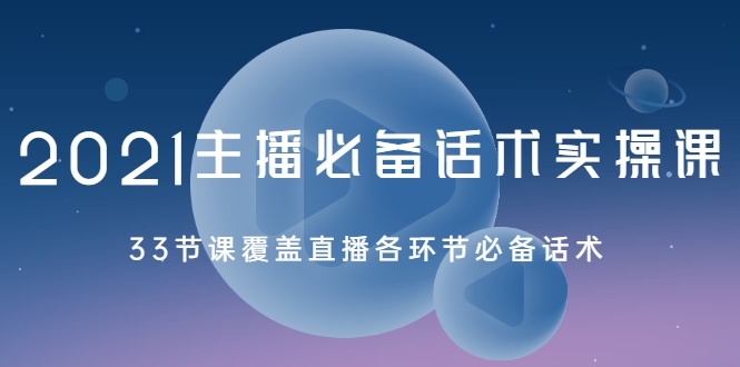 2021主播必备话术实操课，33节课覆盖直播各环节必备话术_微雨项目网