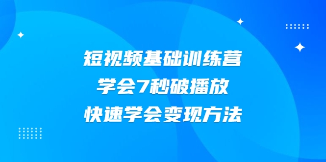 2021短视频基础训练营，学会7秒破播放，快速学会变现方法_微雨项目网