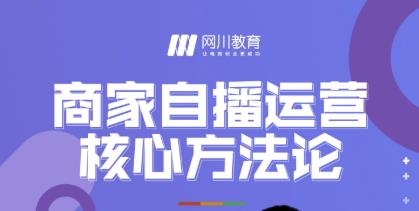 网川教育·商家自播运营核心方法论，一套可落地实操的方法论_微雨项目网