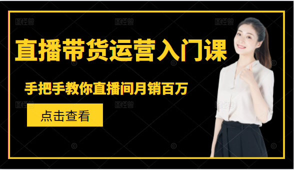 直播带货运营入门课，手把手教你直播间月销百万_微雨项目网