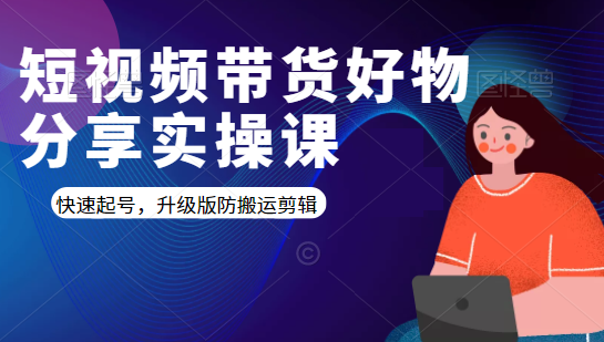 短视频带货好物分享实操课：快速起号，升级版防搬运剪辑_微雨项目网