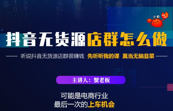 蟹老板·抖音无货源店群怎么做，吊打市面一大片《抖音无货源店群》的课程_微雨项目网