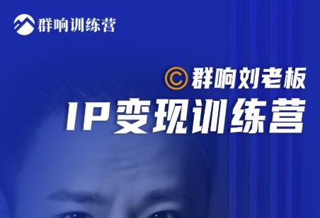 群响刘老板·IP变现训练营第6期：教你搞流量新姿势，IP打造获客私域经营_微雨项目网