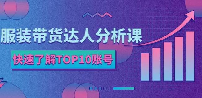 服装带货达人分析课：带你快速了解TOP10账号，玩转服装行业_微雨项目网