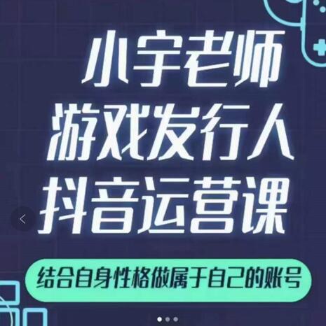 小宇老师游戏发行人实战课，非常适合想把抖音做个副业的人，或者2次创业的人_微雨项目网