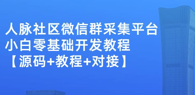 外面卖1000的人脉社区微信群采集平台小白0基础开发教程【源码+教程+对接】_微雨项目网