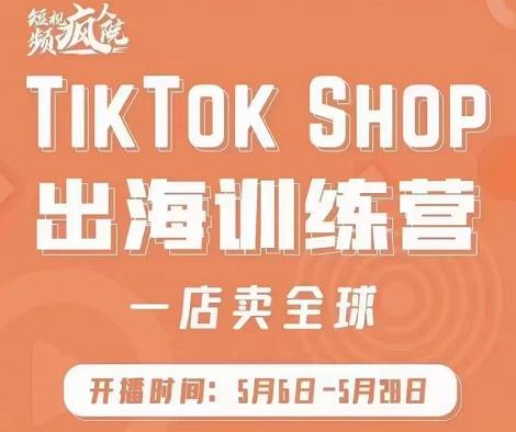 疯人院:TikTok Shop出海训练营（一店卖全球)，出海抢占全球新流量_微雨项目网