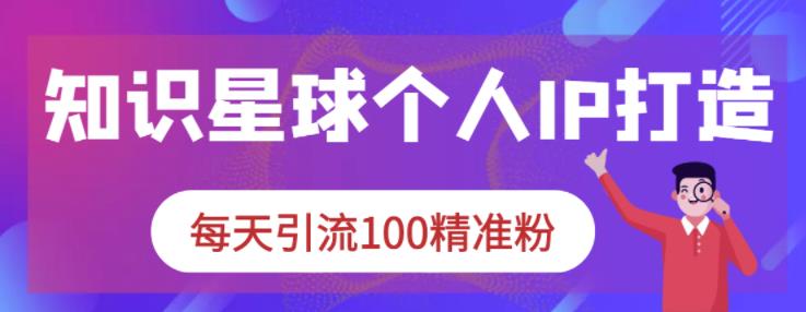 知识星球个人IP打造系列课程，每天引流100精准粉_微雨项目网