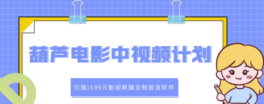 葫芦电影中视频解说教学：价值1499元影视剪辑全教程含软件_微雨项目网